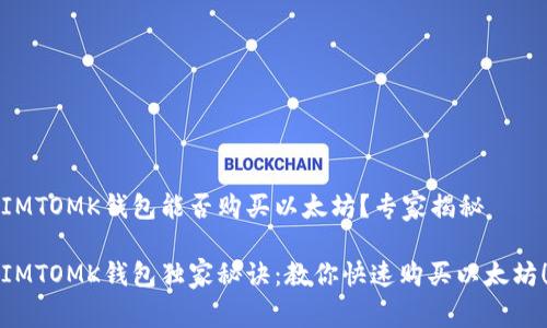 IMTOMK钱包能否购买以太坊？专家揭秘

IMTOMK钱包独家秘诀：教你快速购买以太坊！