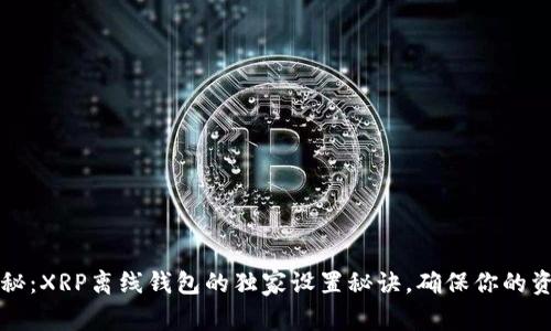 专家揭秘：XRP离线钱包的独家设置秘诀，确保你的资产安全