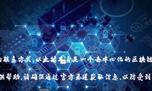 对于以太坊钱包的官方客服电话信息，建议您访问以太坊的官方网站或者相关的钱包服务提供商的官方网站，以获取最新和最准确的联系方式。以太坊本身是一个去中心化的区块链平台，并没有直接的客服支持。需要注意的是，许多以太坊钱包是由不同的第三方开发的，它们可能提供客服支持，联系方式各不相同。

如果你有关于以太坊钱包的具体问题或需要帮助，很多社区论坛和社交媒体平台如Reddit、Telegram等也有很多用户分享经验和提供帮助。请确保通过官方渠道获取信息，以防受到诈骗或信息错误的影响。