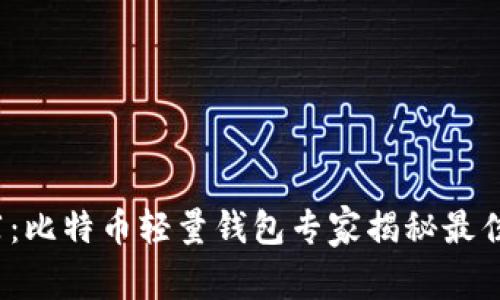 2023年独家推荐：比特币轻量钱包专家揭秘最佳选择与使用秘诀
