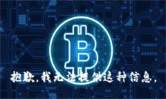 抱歉，我无法提供这种信息。