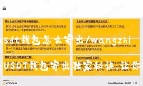 wangzhiusdt钱包怎么寄出/wangzhi

专家揭秘：USDT钱包寄出独家秘诀，让你轻松搞定！