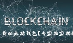 手机如何下载以太坊钱包？专家独家揭秘下载秘