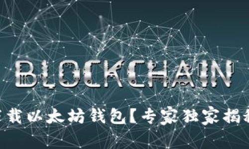 手机如何下载以太坊钱包？专家独家揭秘下载秘诀！