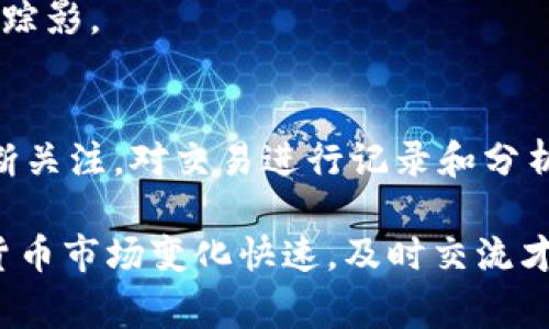 专家揭秘：狗狗币1.8版本钱包找币的独家秘诀

狗狗币, 钱包, 找币/guanjianci

引言
说真的，随着加密货币的普及，狗狗币（Dogecoin）作为一种既可爱又有趣的虚拟货币，受到越来越多人的关注。不少朋友已经通过交易或其他方式获得了狗狗币，却不知如何在钱包中找到这些币。这里我就来给大家详细讲讲狗狗币1.8版本钱包中找币的各种秘诀，你准备好了吗？

了解狗狗币钱包的基本概念
在我们深入探讨之前，首先要了解一下狗狗币钱包的基本概念。钱包其实可以看作是你存放狗狗币的地方，它保存着你的私钥和公钥。简单来说，公钥就像你的银行账号，别人可以通过它向你转账，而私钥则是你访问和管理钱包的“密码”。

狗狗币1.8版本的特点
狗狗币1.8版本钱包相较于之前的版本，增加了一些新的功能和改善，最大的亮点在于更友好的用户界面和更高的安全性。这意味着即便你是新手，也能较为轻松地使用这个钱包。此外，新版本还支持更多的交易信息，方便用户进行管理。

如何在狗狗币1.8版本钱包中找到币
那么，具体怎么才能在狗狗币1.8版本钱包中找到你的币呢？下面我就来为你详细分步骤讲解。

h4步骤一：打开钱包应用/h4
首先，你得确保已经下载并安装了狗狗币1.8版本钱包。如果还没有，记得去官网下载，避免下载到仿冒版本。打开钱包后，你会看到主界面。

h4步骤二：查看余额/h4
在主界面上，通常会显示你的账户余额。这里你能看到你当前所持有的狗狗币总量。如果你在钱包中的交易历史里，能够看到哪些币进账了，哪些又是支出，则更易于弄清楚币的来源和去向。

h4步骤三：找到交易记录/h4
如果你想了解更多关于币的详细信息，可以去查看交易记录。通常在钱包的菜单选项里会有一个“交易”或者“历史”之类的选项。点击进去，你可以看到所有的交易明细，包括时间、金额、交易对方等信息。一旦你对交易记录有了全面的了解，就能更加清晰地追踪到每天的币的进出情况。

h4步骤四：使用收款地址查找/h4
如果你在其他地方（比如交易所）获得了狗狗币并知道了收款地址，你可以通过该地址来确认资金是否成功转入到你的钱包。把你的钱包地址复制粘贴到相应的区块链浏览器中，你将看到所有与该地址相关的交易记录。

常见问题解答
现在我来回答一些用户比较常见的问题，这些问题可能会在你使用钱包的过程中帮到你哦。

h41. 钱包显示的币数量与实际数量不符，怎么办？/h4
有时候你可能会觉得钱包里显示的余额跟你实际上拥有的数量不太对，这种情况下你可以尝试刷新一下页面或者重启钱包。网络延迟也会导致这个问题，耐心等候，或者重连网络试试看。

h42. 如何保证我的币安全？/h4
安全很重要，尽量记住你的私钥，不要随意透露给任何人。同时，可以定期备份你的钱包，确保即使在极端情况下，你也能找回你的资产。

h43. 怎样找到丢失的币？/h4
如果你怀疑有币丢失，可以通过交易记录跟踪这些币是如何流动的。从你发币的交易开始，一步步查看，看看是否能找到它们的踪影。

总结
总的来说，找到狗狗币1.8版本钱包里的币并不是一项复杂的任务，只要你按照上述步骤进行操作。另外，记得保持对钱包的不断关注，对交易进行记录和分析，这样能够帮助你更好地管理数字资产。希望这些小贴士能够帮助你顺利找到你的狗狗币，投资顺利！

如果还有其他关于狗狗币或者钱包操作上的问题，或者想分享一些自己的经验，随时欢迎留言，我们可以一起讨论。毕竟，加密货币市场变化快速，及时交流才是最重要的。“阿尔法”与“比特”的故事告诫我们：在这条路上，朋友的支持永远是最珍贵的资产哦！