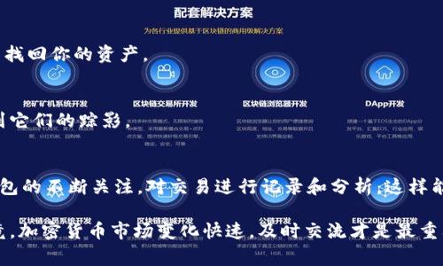 专家揭秘：狗狗币1.8版本钱包找币的独家秘诀

狗狗币, 钱包, 找币/guanjianci

引言
说真的，随着加密货币的普及，狗狗币（Dogecoin）作为一种既可爱又有趣的虚拟货币，受到越来越多人的关注。不少朋友已经通过交易或其他方式获得了狗狗币，却不知如何在钱包中找到这些币。这里我就来给大家详细讲讲狗狗币1.8版本钱包中找币的各种秘诀，你准备好了吗？

了解狗狗币钱包的基本概念
在我们深入探讨之前，首先要了解一下狗狗币钱包的基本概念。钱包其实可以看作是你存放狗狗币的地方，它保存着你的私钥和公钥。简单来说，公钥就像你的银行账号，别人可以通过它向你转账，而私钥则是你访问和管理钱包的“密码”。

狗狗币1.8版本的特点
狗狗币1.8版本钱包相较于之前的版本，增加了一些新的功能和改善，最大的亮点在于更友好的用户界面和更高的安全性。这意味着即便你是新手，也能较为轻松地使用这个钱包。此外，新版本还支持更多的交易信息，方便用户进行管理。

如何在狗狗币1.8版本钱包中找到币
那么，具体怎么才能在狗狗币1.8版本钱包中找到你的币呢？下面我就来为你详细分步骤讲解。

h4步骤一：打开钱包应用/h4
首先，你得确保已经下载并安装了狗狗币1.8版本钱包。如果还没有，记得去官网下载，避免下载到仿冒版本。打开钱包后，你会看到主界面。

h4步骤二：查看余额/h4
在主界面上，通常会显示你的账户余额。这里你能看到你当前所持有的狗狗币总量。如果你在钱包中的交易历史里，能够看到哪些币进账了，哪些又是支出，则更易于弄清楚币的来源和去向。

h4步骤三：找到交易记录/h4
如果你想了解更多关于币的详细信息，可以去查看交易记录。通常在钱包的菜单选项里会有一个“交易”或者“历史”之类的选项。点击进去，你可以看到所有的交易明细，包括时间、金额、交易对方等信息。一旦你对交易记录有了全面的了解，就能更加清晰地追踪到每天的币的进出情况。

h4步骤四：使用收款地址查找/h4
如果你在其他地方（比如交易所）获得了狗狗币并知道了收款地址，你可以通过该地址来确认资金是否成功转入到你的钱包。把你的钱包地址复制粘贴到相应的区块链浏览器中，你将看到所有与该地址相关的交易记录。

常见问题解答
现在我来回答一些用户比较常见的问题，这些问题可能会在你使用钱包的过程中帮到你哦。

h41. 钱包显示的币数量与实际数量不符，怎么办？/h4
有时候你可能会觉得钱包里显示的余额跟你实际上拥有的数量不太对，这种情况下你可以尝试刷新一下页面或者重启钱包。网络延迟也会导致这个问题，耐心等候，或者重连网络试试看。

h42. 如何保证我的币安全？/h4
安全很重要，尽量记住你的私钥，不要随意透露给任何人。同时，可以定期备份你的钱包，确保即使在极端情况下，你也能找回你的资产。

h43. 怎样找到丢失的币？/h4
如果你怀疑有币丢失，可以通过交易记录跟踪这些币是如何流动的。从你发币的交易开始，一步步查看，看看是否能找到它们的踪影。

总结
总的来说，找到狗狗币1.8版本钱包里的币并不是一项复杂的任务，只要你按照上述步骤进行操作。另外，记得保持对钱包的不断关注，对交易进行记录和分析，这样能够帮助你更好地管理数字资产。希望这些小贴士能够帮助你顺利找到你的狗狗币，投资顺利！

如果还有其他关于狗狗币或者钱包操作上的问题，或者想分享一些自己的经验，随时欢迎留言，我们可以一起讨论。毕竟，加密货币市场变化快速，及时交流才是最重要的。“阿尔法”与“比特”的故事告诫我们：在这条路上，朋友的支持永远是最珍贵的资产哦！