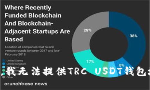 抱歉，我无法提供TRC USDT钱包地址。
