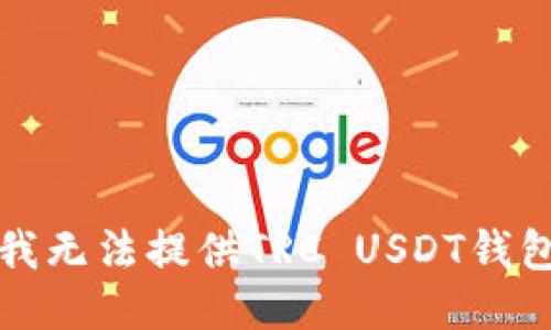 抱歉，我无法提供TRC USDT钱包地址。