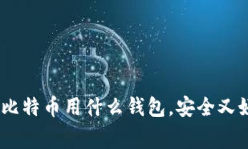 专家独家揭秘：买比特币用什么钱包，安全又好用的秘诀大放送