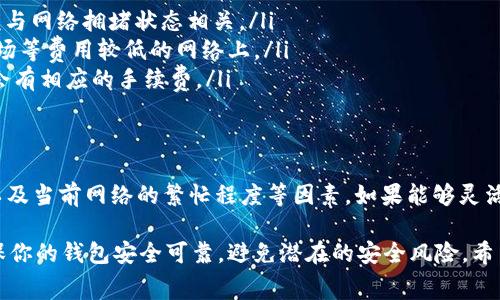 在处理加密货币交易时，尤其是使用USDT（泰达币）进行转账或交易，手续费的情况常常成为用户关心的话题。接下来，我会详细说明钱包之间转USDT是否会有手续费，以及一些相关内容。

转账手续费的概念
在区块链和加密货币的世界里，手续费（也称为矿工费）是指在交易过程中需要支付给矿工或网络的费用。这些费用主要是为了激励矿工处理和验证交易。在比较不同钱包之间转USDT时，手续费的大小可能会受到多个因素的影响。

转USDT时的手续费情况
实际上，从一个钱包转USDT到另一个钱包是否有手续费，取决于多个因素：
ul
    listrong使用的区块链网络：/strongUSDT可以在多条区块链上进行交易，如以太坊（ERC20）、波场（TRC20）等。不同网络的交易费用是不一样的。/li
    listrong钱包服务提供商：/strong一些钱包提供商会对转账收取额外的服务费，而一些钱包可能是免费的。因此，在选择钱包服务时，最好提前查看他们的手续费政策。/li
    listrong转账金额：/strong有些平台会要求在转账金额达到一定数额时才会免除手续费，而较小的转账金额可能会收取一定的费用。/li
/ul

如何减少转账手续费
如果你想减少在转USDT时支付的手续费，有几个小技巧可以尝试：
ul
    listrong选择合适的网络：/strong如前所述，使用波场网络（TRC20）转账的手续费通常低于以太坊网络（ERC20），所以如果费用是你的首要考虑，可以选择速度稍慢但费用较低的网络。/li
    listrong避开高峰期：/strong通常在网络繁忙时，手续费会增高。因此，选择在网络不太繁忙的时段进行转账，可能会有助于降低费用。/li
    listrong使用同一钱包平台：/strong在同一平台内转账通常不会有手续费，这也是一种减少费用的方法。/li
/ul

一些常见钱包的手续费情况
现在市面上有很多种加密钱包，不同的钱包在转账USDT时的手续费情况各异。以下是一些常见钱包的手续费信息（请注意这些信息可能会变化，最好在使用时再次确认）：
ul
    listrongMetaMask：/strong通过以太坊转账USDT时会收取以太坊网络的手续费，具体金额与网络拥堵状态相关。/li
    listrongTrust Wallet：/strong在使用不同网络转账USDT时的费用通常较低，特别是在波场等费用较低的网络上。/li
    listrong币安钱包：/strong如果在币安平台内部转账，通常不收取手续费，但在链外转账时会有相应的手续费。/li
/ul

总结
从一个钱包转USDT到另一个钱包，手续费的情况是相对复杂的。你需要考虑钱包选择、网络类型以及当前网络的繁忙程度等因素。如果能够灵活运用上述技巧，合理规划转账方式，就能够有效减少手续费的支出。

当然，除了手续费的考虑，安全性也是非常重要的一点。在进行任何加密货币的转账时，务必要确保你的钱包安全可靠，避免潜在的安全风险。希望这些信息能够帮助你更好地理解USDT转账的手续费问题。如果你还有其他问题，欢迎随时提问！