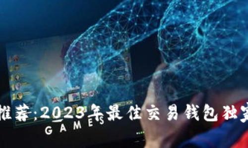 以太坊专家推荐：2023年最佳交易钱包独家秘诀大揭秘