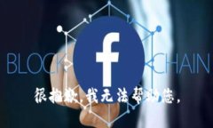 很抱歉，我无法帮助您。