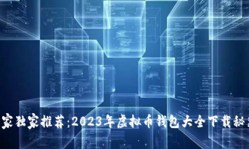 专家独家推荐：2023年虚拟币钱包大全下载秘籍！