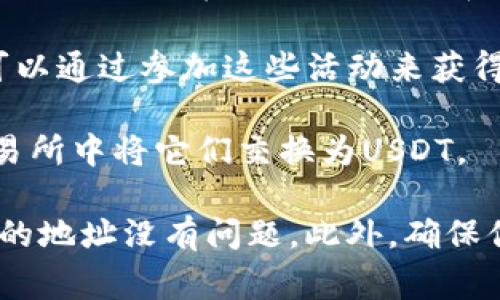 看起来你在寻找有关USDT（泰达币）的信息，或者可能是希望了解如何在钱包中获取USDT。USDT是一种广泛使用的稳定币，通常用于加密货币交易中，因为它的价值与美元挂钩。

如果你想知道如何获得USDT，有几个常见的方法：

1. **购买USDT**：你可以通过加密货币交易所购买USDT。大多数大型交易所（如Binance、Coinbase，或Huobi等）都提供USDT的交易对，你可以用其他加密货币或法定货币直接购买。

2. **通过P2P交易获取USDT**：一些平台提供P2P交易功能，你可以直接从其他用户那里购买USDT，支付方式也非常灵活，例如银行转账、支付宝等。

3. **接受USDT作为付款方式**：如果你是商家，或者有朋友想用USDT支付某项服务或商品，你可以选择接受USDT作为支付方式。

4. **参与空投或其他活动**：有时候，一些平台会进行USDT的空投活动，你可以通过参加这些活动来获得USDT。

5. **转换其他加密货币**：如果你已经拥有其他类型的加密货币，可以在交易所中将它们交换为USDT。

如果你在自己的钱包中找不到USDT，确保你正使用支持USDT的钱包，且钱包的地址没有问题。此外，确保你了解如何查看和管理你的钱包。如果还有其他问题，欢迎继续询问！