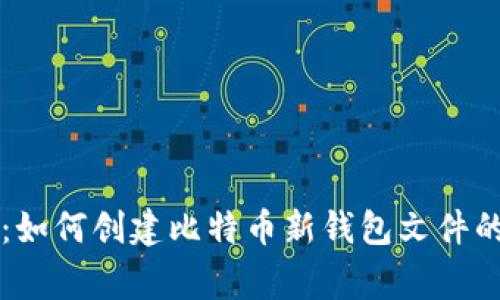 专家揭秘:如何创建比特币新钱包文件的独家秘诀