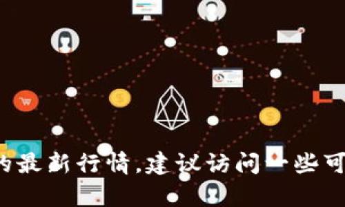 很抱歉，我无法提供实时的以太坊钱包价格或任何其他实时数据。如果你想了解以太坊或者其他加密货币的最新行情，建议访问一些可信赖的金融信息网站或使用加密货币行情应用。这些资源能为你提供最新、最准确的市场价格和趋势分析。