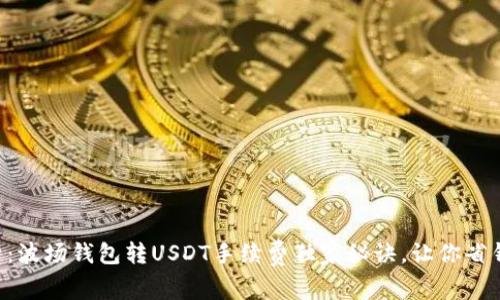 专家解析:波场钱包转USDT手续费独家秘诀,让你省钱又省心!