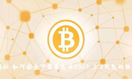 专家揭秘:如何安全下载泰达币USDT 2.0钱包的独家秘诀