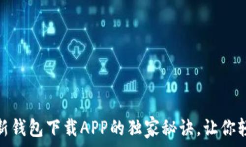   
专家揭秘：以太坊新钱包下载APP的独家秘诀，让你轻松管理数字资产！