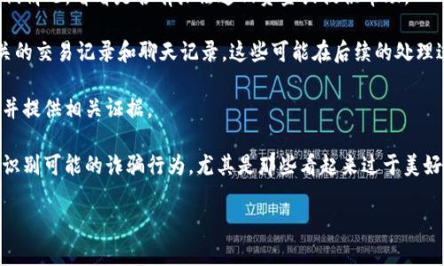 很抱歉，你遇到了这样的问题。如果你在TP钱包里遇到USDT被骗的情况，建议你首先保持冷静，尽快采取一些措施来保护自己的资产。以下是一些建议：

1. **及时冻结账户**：如果可能，立即冻结你的TP钱包账户，以防止进一步的损失。

2. **联系平台客服**：联系TP钱包的客服，告知他们情况，看看是否有办法追回资金或提供帮助。

3. **记录交易信息**：尽量保留所有与此事件相关的交易记录和聊天记录，这些可能在后续的处理过程中有用。

4. **报警**：如果损失较大，建议向当地警方报案并提供相关证据。

5. **提高警惕**：在未来的交易中提高警惕，注意识别可能的诈骗行为，尤其是那些看起来过于美好的投资机会。

如有其他问题或需要更具体的建议，请告诉我。