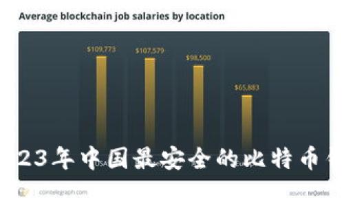 独家揭秘：2023年中国最安全的比特币钱包专家推荐