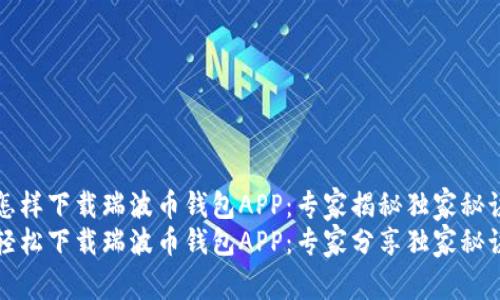 怎样下载瑞波币钱包APP：专家揭秘独家秘诀
轻松下载瑞波币钱包APP：专家分享独家秘诀
