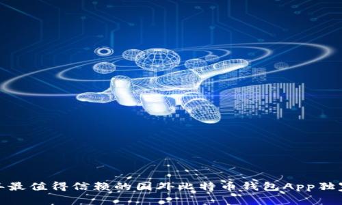 专家揭秘：2023年最值得信赖的国外比特币钱包App独家推荐与使用秘诀