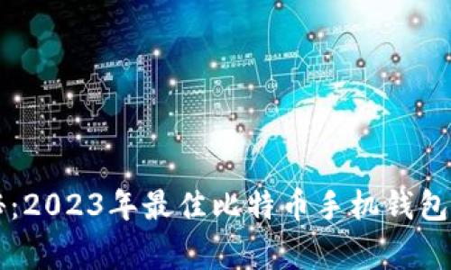 专家揭秘：2023年最佳比特币手机钱包独家秘诀