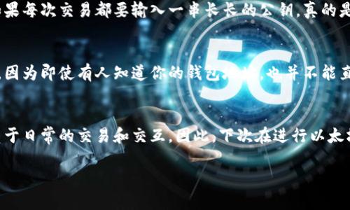 以太坊钱包地址并不是公钥，但它与公钥有密切的关系。让我们来详细了解一下。

一、以太坊钱包地址的概念
以太坊钱包地址是一个以“0x”开头的36个字符的字符串，通常由数字和小写字母组成。这个地址是用户用于接收和发送以太币（ETH）和其他基于以太坊的代币的唯一标识符。简单来说，它就像是你在银行的账号，用于收款和付款。

二、公钥与私钥的关系
要理解以太坊钱包地址，首先我们需要了解公钥和私钥的概念。公钥是由私钥生成的，公钥可以被任何人公开使用，而私钥则需要严格保密，因为它是用来控制你钱包的“钥匙”。

三、钱包地址是如何生成的
一般来说，当你创建以太坊钱包时，系统会生成一个私钥，然后从这个私钥中生成公钥。接着，通过对公钥进行哈希处理（使用Keccak-256算法），最终会得到你的以太坊钱包地址。因此，可以说钱包地址是公钥经过处理后的结果。

四、公钥与钱包地址的区别
虽然钱包地址是源自公钥，但二者在使用上的目的和形式是不同的。公钥较长并且可以进行多次使用，通常用于加密信息，而钱包地址则是交易中的标识符，直接用于向特定地址转账。

五、为什么需要钱包地址而不是公钥
从用户体验的角度来看，使用短小的地址在进行交易时要比使用公钥方便得多。想象一下，如果每次交易都要输入一串长长的公钥，真的是麻烦死了，对吧？钱包地址的设计考虑到了这一点。

六、安全性与实用性
对于大多数用户来说，使用钱包地址来接收和发送以太坊更符合日常使用习惯，且相对安全。因为即使有人知道你的钱包地址，也并不能直接访问你的资金，前提是你的私钥不能被泄露。

七、总结
总而言之，以太坊钱包地址与公钥是有区别的。钱包地址是在公钥基础上加工出来的，更适用于日常的交易和交互。因此，下次在进行以太坊交易时，可以放心使用你的钱包地址，而不必担心混淆公钥和钱包地址。

如果你在使用以太坊中还有其他问题，也欢迎随时提问！