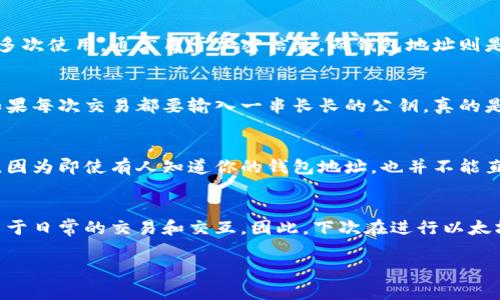 以太坊钱包地址并不是公钥，但它与公钥有密切的关系。让我们来详细了解一下。

一、以太坊钱包地址的概念
以太坊钱包地址是一个以“0x”开头的36个字符的字符串，通常由数字和小写字母组成。这个地址是用户用于接收和发送以太币（ETH）和其他基于以太坊的代币的唯一标识符。简单来说，它就像是你在银行的账号，用于收款和付款。

二、公钥与私钥的关系
要理解以太坊钱包地址，首先我们需要了解公钥和私钥的概念。公钥是由私钥生成的，公钥可以被任何人公开使用，而私钥则需要严格保密，因为它是用来控制你钱包的“钥匙”。

三、钱包地址是如何生成的
一般来说，当你创建以太坊钱包时，系统会生成一个私钥，然后从这个私钥中生成公钥。接着，通过对公钥进行哈希处理（使用Keccak-256算法），最终会得到你的以太坊钱包地址。因此，可以说钱包地址是公钥经过处理后的结果。

四、公钥与钱包地址的区别
虽然钱包地址是源自公钥，但二者在使用上的目的和形式是不同的。公钥较长并且可以进行多次使用，通常用于加密信息，而钱包地址则是交易中的标识符，直接用于向特定地址转账。

五、为什么需要钱包地址而不是公钥
从用户体验的角度来看，使用短小的地址在进行交易时要比使用公钥方便得多。想象一下，如果每次交易都要输入一串长长的公钥，真的是麻烦死了，对吧？钱包地址的设计考虑到了这一点。

六、安全性与实用性
对于大多数用户来说，使用钱包地址来接收和发送以太坊更符合日常使用习惯，且相对安全。因为即使有人知道你的钱包地址，也并不能直接访问你的资金，前提是你的私钥不能被泄露。

七、总结
总而言之，以太坊钱包地址与公钥是有区别的。钱包地址是在公钥基础上加工出来的，更适用于日常的交易和交互。因此，下次在进行以太坊交易时，可以放心使用你的钱包地址，而不必担心混淆公钥和钱包地址。

如果你在使用以太坊中还有其他问题，也欢迎随时提问！
