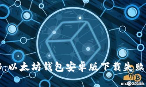 专家独家揭秘：以太坊钱包安卓版下载失败的秘诀大曝光