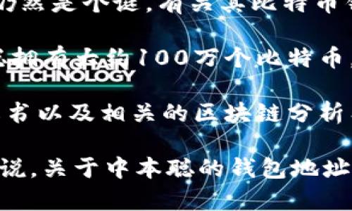 中本聪（Satoshi Nakamoto）是比特币的创始人，也是比特币白皮书的作者。然而，中本聪的真实身份仍然是个谜，有关其比特币钱包的地址也受到广泛关注。

实际上，中本聪的比特币钱包地址并没有公开，且其持有的比特币从未被转移或使用。报告显示，中本聪拥有大约100万个比特币，这笔资金的价值在不同时间都有巨大波动，但总的来看，这些比特币的总价值已经达到了数十亿美元。

如果你存在对比特币历史感兴趣或者想了解更多关于中本聪和比特币的知识，可以参考比特币的白皮书以及相关的区块链分析工具，这些都能让你更深入地理解比特币的运作机制和背景。

需要注意的是，任何提供中本聪钱包地址的声称都需谨慎对待，因为这些信息往往缺乏可验证性。可以说，关于中本聪的钱包地址，目前仍是一个迷一般的存在。