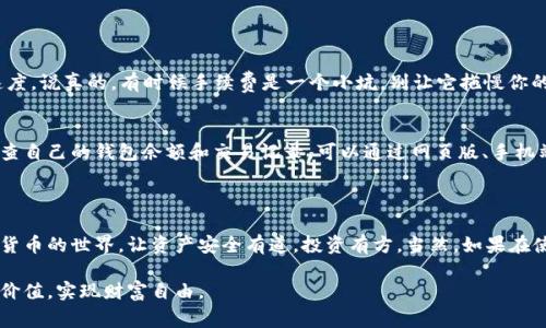   以太坊钱包安装：专家独家揭秘秘诀，让你轻松上手！ / 

 guanjianci 以太坊, 钱包安装, 加密货币 /guanjianci 

引言：数字资产管理的第一步
说真的，对于任何想要进入加密货币世界的人来说，安装一个以太坊钱包都是一个必不可少的步骤。以太坊不仅是一种加密货币，还支持智能合约和去中心化应用，这使得它在区块链领域非常受欢迎。那么，如何选择和安装一个合适的钱包呢？别担心，今天就来给大家分享一些专家独家的秘诀，让你轻松上手！

第一步：选择合适的钱包类型
在深入安装之前，我们首先需要了解以太坊钱包的主要类型。通常，钱包可以分为以下几类：
ul
listrong热钱包/strong：这类钱包是连接互联网的，相对方便，但由于在线状态，安全性相对较低。/li
listrong冷钱包/strong：离线状态的钱包，相对密钥安全，但使用时需要额外步骤，不太方便。/li
listrong硬件钱包/strong：专用设备，非常安全，但需要购买，适合大额投资者。/li
listrong移动钱包/strong：手机应用，方便日常使用，小额交易非常合适。/li
listrong桌面钱包/strong：安装在个人电脑上的软件，适合喜欢使用电脑管理资产的用户。/li
/ul

你可以根据自己的需求，如安全性、便利性和资金规模来选择适合的钱包类型。如果你是第一次接触以太坊，建议可以先从热钱包或移动钱包入手，等熟悉之后再考虑其他类型。

第二步：下载钱包软件
选择好钱包类型之后，就可以下载钱包软件了。以太坊社区推荐了几个相对可靠的钱包选项，比如MetaMask、Trust Wallet、MyEtherWallet等。下面以MetaMask为例，给大家简单介绍一下安装过程：
1. 访问MetaMask官方网站，确保你是通过官方网站下载，避免钓鱼网站。
2. 根据你的浏览器选择对应的扩展程序（Chrome、Firefox等），点击“添加到浏览器”。
3. 安装完成后，点击浏览器上方的MetaMask图标，开始设置你的钱包。


第三步：创建或导入钱包
一旦安装了钱包扩展程序，接下来就需要创建一个新的钱包或者导入一个已有的钱包。如果你是新手，选择创建新的钱包：
1. 点击“开始使用”，系统会提示创建强密码。
2. 然后，系统会生成一个助记词（Seed Phrase），这可谓是你钱包的“生命线”，一定要妥善保管。
3. 按照系统提示确认助记词，以确保你正确记录。


如果你是导入已有钱包，只需输入助记词或私钥即可。但注意，切勿轻易分享你的助记词和私钥，以免资产被盗。

第四步：钱包安全设置
钱包的安全性是我们在使用过程中最重要的一个环节。为了保护你的资产，建议采取以下措施：
ul
li设置强密码，包含字母、数字和特殊符号，避免使用简单易猜的组合。/li
li启用两步验证，如果你的钱包提供这个功能，确保开启，增加一层保护。/li
li定期备份助记词，确保在电脑或手机出现问题时，你的资产依然可以找回。/li
li在可信的环境下使用钱包，尽量避免在公共Wi-Fi下进行交易。/li
/ul

第五步：进行首次交易
现在，你已经成功安装并设置了以太坊钱包，接下来就是尝试进行首次交易！你可以选择接收或发送以太坊。比如，接收以太坊，你只需要提供你的以太坊地址给对方。
1. 在钱包界面中，找到“接收”选项，系统会显示出你的地址和二维码。
2. 将地址发送给需要转账的人，等他们转账完成后，你就能看到相应的到账记录。


发送以太坊时，点击“发送”，输入接收方的地址和金额，再确认一下交易信息。别忘了确认网络手续费，手续费高低会影响交易速度。说真的，有时候手续费是一个小坑，别让它拖慢你的交易。

第六步：定期检查和维护钱包
刚开始使用以太坊钱包时，有些朋友可能会觉得很多信息都太复杂，其实习惯了就好。保持对资产的关注也很重要，建议定期检查自己的钱包余额和交易记录。可以通过网页版、手机端或者桌面端查看，确保没有异常情况发生。
与此同时，记得定期更新钱包软件，开发者会不时推出新功能和安全补丁。

总结：掌握本钱包使用的关键
安装以太坊钱包其实并不复杂，做好准备工作，按照步骤来就能顺利完成。希望通过今天的分享，能够帮助你们更好地入门加密货币的世界，让资产安全有道，投资有方。当然，如果在使用过程中遇到问题，欢迎随时咨询，大家共同学习，共同进步！

记住，在这个快速变换的数字货币世界，保持学习和适应的能力尤为重要。希望你在以太坊的旅程中，能挖掘出属于自己的独特价值，实现财富自由。