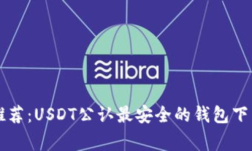 专家推荐:USDT公认最安全的钱包下载秘籍