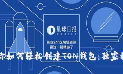 专家教你如何轻松创建TON钱包：独家秘诀分享