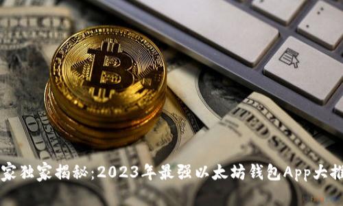 专家独家揭秘：2023年最强以太坊钱包App大推荐