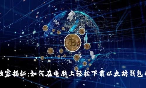 专家独家揭秘：如何在电脑上轻松下载以太坊钱包的秘诀