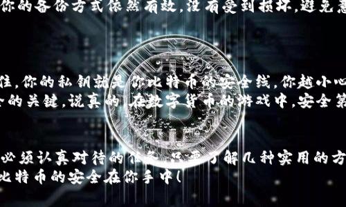 tiaoti比特币钱包私钥备份的专家独家秘诀/tiaoti
比特币, 钱包备份, 私钥安全/guanjianci

引言
在数字货币的世界中，比特币作为一种被广泛接受的加密货币，已经引起了无数投资者和普通用户的关注。那么，为什么备份钱包私钥这么重要呢？
简单地说，私钥就像是你通往比特币的钥匙。如果你丢失了私钥，那么你将无法访问自己的比特币资产，这就像把一把金钥匙扔进了大海，找也找不回来了。说真的，没有人想要经历那种痛苦的失落感！

私钥的基本概念
在深入之前，我们先搞清楚私钥是什么。每个比特币钱包都是由一对密钥组成，即公钥和私钥。公钥可以分享给别人，就像你的银行账户号码，而私钥则是绝对保密的，就像银行的密码。
如果有人获得了你的私钥，他们就能不经过你的授权来访问、转移你钱包中的比特币，这听起来是不是很可怕？因此，了解如何备份私钥是每个比特币用户的必修课。

备份私钥的重要性
那么，备份私钥究竟有多重要呢？这里有几点你需要注意的理由：
ul
    listrong防止丢失：/strong电脑故障或手机损坏都可能导致钱包数据丢失。如果没有备份，所有资产将永远无法找回。/li
    listrong保护交易安全：/strong一旦你的私钥被窃取，黑客可以随意转移你的比特币，造成不可挽回的损失。/li
    listrong规避平台风险：/strong如果你使用的是第三方钱包服务，平台关闭或遭遇网络攻击可能导致资产被锁定，备份私钥能保障你的安全。/li
/ul

备份私钥的常见方法
接下来，我们来聊聊备份私钥的常见方法。有几种方式可以帮助你稳妥备份这些关键信息：

h4纸质备份/h4
这个方法极其简单而且有效。你只需要把私钥以手写的方式记录在一张纸上，并保管到安全的地方。
但是，纸质备份有个潜在的风险：如果纸张被损坏或者丢失，那么你就大事不妙了。所以，最好准备多份，分别保存在不同地方，比如家里的保险箱、亲友处等。

h4USB闪存驱动器/h4
使用USB闪存驱动器来备份私钥也是一个不错的选择。你可以把私钥存储在离线状态的USB上，这样可以有效避免在线攻击。
不过，记得将USB放在安全的地方，而不是像有的人把它扔进抽屉里。其实，这就和把你的金钥匙随意放一样，不靠谱！

h4加密存储/h4
为了提高安全性，很多人选择使用加密的软件来存储私钥。市面上有很多密码管理器允许你安全地存储这些敏感信息。
这里需要提醒你的是，确保选择信誉良好的管理器，并且定期更新软件以确保没有漏洞，保护你的资产安全。

私钥备份的注意事项
备份私钥虽然重要，但在此过程中也有一些注意事项，你必须了解：
ul
    listrong不要把私钥保存在云服务中：/strong尽管云存储方便，但它非常容易被黑客攻击。绝对不建议将其存储在Google Drive、Dropbox等在线服务中。/li
    listrong保持备份的私密性：/strong无论你选择哪种备份方式，切记不要随意让其他人接触你的私钥，保护好这把金钥匙。/li
    listrong定期检查备份：/strong有时候我们会忽略对备份的检查，确保你的备份方式依然有效，没有受到损坏，避免意外情况的发生。/li
/ul

数字时代的安全意识
随着比特币的流行，越来越多的人进入这个行业，安全意识显得尤为重要。记住，你的私钥就是你比特币的安全线，你越小心，自己的资产就越安全。
不管你是新手还是老手，了解和掌握备份私钥的方法，都是保障自己资产安全的关键。说真的，在数字货币的游戏中，安全第一永远是铁律。

总结
备份比特币钱包私钥并不是一件复杂的事情，但却是每个持有比特币的用户必须认真对待的任务。只要了解几种实用的方法，并遵循注意事项，你就能有效地保护自己的资产。
希望今天分享的这些秘诀能够帮助到你，让你的比特币之路更加顺畅。记住，比特币的安全在你手中！