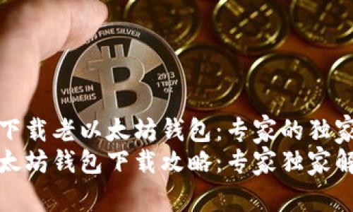 如何下载老以太坊钱包：专家的独家秘诀
老以太坊钱包下载攻略：专家独家解析