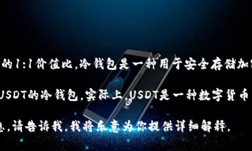 USDT（Tether）是一种以美元为基础的稳定币，旨在保持与美元的1:1价值比。冷钱包是一种用于安全存储加密货币的钱包，通常不连接互联网，因此相较于热钱包更加安全。

如果你在问“USDT冷钱包是哪个币”，可以理解为你在寻找存储USDT的冷钱包。实际上，USDT是一种数字货币，而冷钱包和热钱包只是存储这些数字货币的方法。

如果你需要我提供关于如何安全存储USDT或选择冷钱包的信息，请告诉我，我将乐意为你提供详细解释。