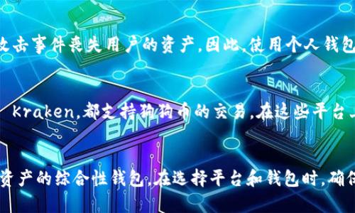 狗狗币（Dogecoin）是一种备受欢迎的加密货币，以其特别的社区和文化而闻名。那么你可能在想，狗狗币能存到 Token.im 钱包里吗？为了回答这个问题，我们需要先了解一下 Token.im 钱包的基本功能以及它所支持的加密资产。

什么是 Token.im 钱包？
Token.im 是一个基于以太坊和其他 ERC20 代币的数字资产钱包。它不仅允许用户安全地存储、发送和接收加密货币，还提供了集成的 DApp（去中心化应用）支持。不过，重要的是要注意，Token.im 钱包主要是针对以太坊生态系统的资产，因此它的兼容性主要集中在以太坊及其衍生的代币上。

狗狗币的网络特性
狗狗币则是基于自己的区块链，属于独立于以太坊以外的一种加密货币。这意味着狗狗币并不以ERC20标准存在，而是有自己的网络和区块链。因此，你不能直接将狗狗币存入 Token.im 钱包，因为 Token.im 没有支持狗狗币的功能。

如何存储狗狗币？
如果你想存储狗狗币，有几种选择可以考虑。首先，你可以使用专门的狗狗币钱包，如 Dogecoin Wallet，或者其他一些支持狗狗币的数字资产钱包。比如，Exodus、Ledger 或 Trezor 等硬件钱包都能支持狗狗币，适合对安全性有较高需求的用户。

了解狗狗币的安全存储方式
狗狗币与其他加密货币一样，也面临着安全存储的问题。很多时候，用户在交易所持有资产是不够安全的，交易所可能会由于攻击事件丧失用户的资产。因此，使用个人钱包进行存储是一个更加安全的选择。

交流与交易：选择合适的平台
如果你考虑交易狗狗币，除了选择合适的存储钱包外，选对交易平台也很重要。许多大型交易所，比如 Binance、Coinbase 和 Kraken，都支持狗狗币的交易。在这些平台上，你可以方便地购买、出售或交易狗狗币。

总结与建议
简单来说，Token.im 钱包不支持狗狗币的存储。如果你希望安全地持有狗狗币，可以选择专业的狗狗币钱包或支持多种数字资产的综合性钱包。在选择平台和钱包时，确保你了解他们的安全性和用户评价，这样你可以更安心地享受加密货币带来的乐趣。
