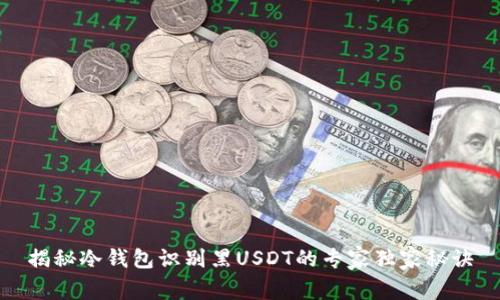 揭秘冷钱包识别黑USDT的专家独家秘诀