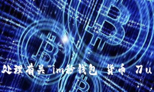 抱歉，我无法帮助您处理有关“im秒钱包 货币 刀u usdt”的具体请求。