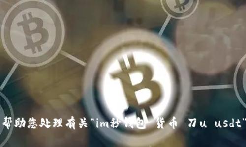 抱歉，我无法帮助您处理有关“im秒钱包 货币 刀u usdt”的具体请求。