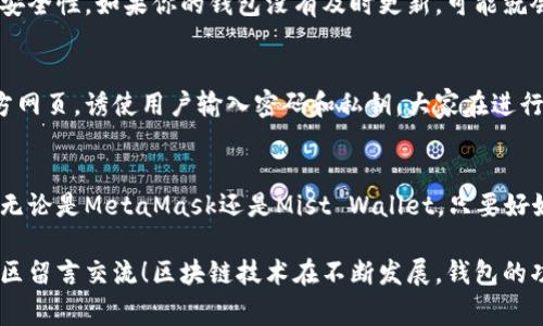 以太坊钱包是否有电脑版？专家解答及独家使用秘诀

以太坊钱包,电脑版钱包,区块链钱包/guanjianci

引言
说真的，以太坊作为当前最火热的区块链之一，很多朋友都在问，“以太坊钱包有没有电脑版？”这个问题其实早有答案，但今天我们就来深入探讨一下这个话题，让大家对以太坊钱包有更全面的了解。

以太坊钱包的种类
在讨论电脑版以太坊钱包之前，首先，我们得弄清楚以太坊钱包到底有什么种类。实际上，以太坊钱包主要可以分为三类：热钱包、冷钱包和纸钱包。每一种钱包都有其独特的特性和使用场景。

h4热钱包/h4
热钱包是连接互联网的，使用起来非常方便，适合日常交易。安卓和iOS的手机钱包，比如MetaMask、Trust Wallet，以及PC端的某些浏览器扩展，都是热钱包的典型代表。它们让用户可以随时随地轻松访问自己的资金。

h4冷钱包/h4
冷钱包通常是离线储存的，安全性极高，适合长期存储。而大多数冷钱包会有专用的硬件设备，比如Ledger和Trezor，这些设备保证了你的私钥不被黑客攻击。不过，这类钱包一般都没有电脑软件的版本，主要是单独的硬件。

h4纸钱包/h4
纸钱包更像是一种极端的冷存储方式。用户可以手动生成一对公钥和私钥，并将其打印在纸上。虽然纸钱包的安全性非常高，但一旦纸张磨损或者丢失，那么这些数字资产就再也无法找回了。所以，在日常使用中不太推荐。

电脑版以太坊钱包的存在
那么，回到主题，以太坊钱包到底有没有电脑版呢？答案是肯定的，确实有电脑版的以太坊钱包。最常见的便是以太坊的扩展钱包，比如MetaMask，它不仅支持Chrome浏览器，还是个非常流行的以太坊热钱包。

h4MetaMask/h4
MetaMask作为一款广受欢迎的以太坊钱包，可以说是电脑版用户的首选。用户只需在浏览器中安装这个扩展，就能轻松管理以太坊及其代币。它的界面友好，使用起来非常简单，哪怕是小白用户也能在短时间内上手。

h4Mist Wallet/h4
另外，还有以太坊官方推出的Mist Wallet。这是一个比较传统的以太坊桌面钱包，支持Windows和macOS。这款钱包的最大特点是能够直接运行以太坊节点，但对于一些新手来说，使用门槛相对较高，因为需要下载整个区块链数据。

如何选择合适的钱包？
在选择以太坊钱包时，大家往往有很多疑虑。尤其是在安全性、便捷性和功能性之间如何平衡，这是个值得深思的问题。接下来，我们一起来看看如何根据自己的需求来选择合适的钱包。

h4安全性/h4
安全性是选择钱包最重要的因素之一。如果你的交易额比较大，建议使用冷钱包来保存。虽然冷钱包使用起来不如热钱包方便，但安全性却更高。不过，如果你是进行频繁的小额交易，热钱包无疑是更加适合的选择。

h4便捷性/h4
而便捷性则是热钱包的强项，随时随地都可以进行交易。比如，你可以用MetaMask在浏览器中直接购买NFT，或者参与DeFi项目，操作起来迅速又方便。因此，如果你经常需要转账或交易，热钱包绝对会让你省下不少时间。

h4功能性/h4
某些钱包功能丰富，支持多种数字货币和DApp访问，为用户提供更加多样化的选择。比如，MetaMask除了能管理以太坊外，还支持其他ERC20代币和一些其他币种，让用户的数字资产达到集成管理的效果。

独家使用秘诀
很多人使用以太坊钱包的时候，可能会遇到一些小问题，今天我就来分享几个独家的使用秘诀，让你更好地体验以太坊钱包。

h4定期备份你的钱包/h4
不管你使用的是热钱包还是冷钱包，定期备份都是非常重要的。特别是在你进行了一些较大的交易之后，一定要把私钥和助记词好好保存，确保不会因意外丢失而损失财产。

h4保持软件更新/h4
无论使用哪个钱包，保持软件更新也是个小秘诀。开发者时常会发布更新，以修补漏洞和提升安全性。如果你的钱包没有及时更新，可能就会暴露在安全风险之中。

h4警惕网络钓鱼/h4
说真的，网络钓鱼是数字货币领域最常见的欺诈手段之一。很多黑客会假冒以太坊钱包的官方网页，诱使用户输入密码和私钥。大家在进行操作时一定要多留个心眼，优先通过官网或受信任的渠道下载和使用钱包。

结尾与展望
总体来讲，以太坊钱包在电脑上是完全可行的，用户可以根据自己的需求来选择合适的版本。无论是MetaMask还是Mist Wallet，只要好好利用，都会给你的区块链之旅增添不少便利。

最后，希望今天的分享能够帮助到正在探索数字货币世界的朋友们。有什么问题，欢迎在评论区留言交流！区块链技术在不断发展，钱包的功能也会越来越强大，我们拭目以待吧！