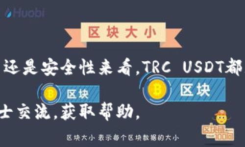 TRC USDT是基于TRON网络的一种USDT（Tether）稳定币。TRON是一个基于区块链的去中心化平台，旨在为数字内容提供自由和安全的共享方式。与以太坊网络上的USDT（ERC20）不同，TRC20 USDT是在TRON网络上运行的，因此其交易速度更快，手续费相对较低。

### 什么是TRC USDT？

TRC USDT，全称为TRC20 USDT，是一种以TRON（波场）区块链为基础的稳定币。USDT（Tether）本身是由Tether公司发行的，与美元1:1挂钩，旨在为加密货币市场提供稳定性。TRC20是TRON网络采用的代币标准，类似于以太坊的ERC20标准。

### TRC USDT的特点

1. 低费用
使用TRC20 USDT进行交易的一个显著优势是其交易费用较低。这对于频繁交易的用户特别重要，因为高昂的手续费可能会侵蚀盈利。此外，TRON网络的交易速度非常快，使得用户可以几乎实时地完成转账。

2. 高度的可扩展性
TRON网络的设计使其能够处理高达2000个交易每秒，远远高于许多其他区块链平台。这使得TRC20 USDT在用户量大或者交易频繁的场景下表现优异。

3. 安全性和稳定性
虽然TRC USDT依赖于TRON区块链，但USDT本身的价值与美元挂钩，新增的TRC20 USDT在各种市场中被广泛接受。这种结合了区块链技术安全性与稳定币特点的组合，使得TRC USDT成为一种可靠的数字资产。

### 如何获取TRC USDT？

1. 交易所购买
TRC USDT通常可以在许多主流的加密货币交易所找到。这些交易所允许用户通过其他加密货币或法币进行购买。用户只需选择支持TRC20 USDT的交易对，完成交易即可获取USDT。

2. 通过钱包接收
如果你有朋友或同事愿意支付你USDT，他们可以直接通过他们的钱包发送TRC USDT到你的TRC20兼容钱包中。这种方式不仅简单明了，而且可以避免中介费用。

### TRC USDT如何存储？

1. 选择合适的钱包
存储TRC USDT的第一步是选择一个兼容TRC20标准的钱包。很多主流的钱包如托管钱包（如交易所钱包）和非托管钱包（如硬件钱包和手机钱包）均支持TRC20代币。常见的TRC20钱包包括TronLink、Trust Wallet和Math Wallet。

2. 备份和安全性
存储任何加密资产时，安全性是至关重要的。确保对你的钱包进行备份，例如记录助记词和私钥，并将它们保存在一个安全的地方。此外，开启两步验证和其他安全措施，也能降低资产被盗的风险。

### TRC USDT的应用场景

1. 转账与支付
由于TRC USDT的稳定性，很多商家和个人在进行国际交易和日常支付时，更倾向于使用这种稳定币。而且因为TRC20智能合约的灵活性，开发者也可以利用它进行各种支付解决方案。

2. 作为交易对
在各种交易所，TRC USDT通常被用作交易对，例如与BTC或ETH进行交易。这使得用户能更方便地在加密资产之间进行转换，也进一步提升了TRC USDT的流动性。

3. 投资与储蓄
虽然TRC USDT本身并不产生利息，但一些平台提供将USDT存入流动性池或者参与借贷市场的机会，从而获得一定的收益。这对于想要在保持美元稳定的同时获取收益的用户来说，是非常有吸引力的。

### TRC USDT的未来展望

随着区块链技术的发展和数字资产的普及，TRC USDT的应用前景也非常广阔。越来越多的企业和用户开始接受数字货币进行交易，这扭转了人们对传统货币的使用习惯。未来，TRC USDT在跨境支付、资产隔离和稳定金融服务等领域将发挥越来越重要的作用。

### 小结

说到底，TRC USDT不仅是一种稳定币，它更是在加密货币生态体系中扮演着重要角色的数字资产。无论是从交易效率、手续费还是安全性来看，TRC USDT都显示出了其独特的优势。而对于广大用户和投资者来说，理解和利用TRC USDT，将是在这个数字化时代抓住机遇的重要一步。

通过对TRC USDT的深度解析，相信你对其有了更全面的认识。如果你在使用过程中遇到任何问题，欢迎随时与社区或专业人士交流，获取帮助。