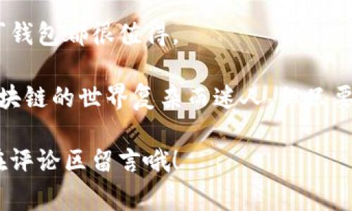   区块链专家独家揭秘：如何安全下载阿拉丁钱包的秘诀 / 
 guanjianci 区块链, 阿拉丁钱包, 下载 /guanjianci 

什么是阿拉丁钱包？
在打开话题之前，先给大家普及一下什么是阿拉丁钱包。阿拉丁钱包是一款热门的区块链钱包，提供安全的数字资产管理服务。说白了，它就像你的电子钱包，里面可以存放各种虚拟货币，比如比特币、以太坊等。无论你是用来投资还是交易，阿拉丁钱包都能给你提供一个便捷和安全的环境。

阿拉丁钱包的独特之处
阿拉丁钱包与其他钱包相比，有几个独特的卖点。首先，它的用户界面非常友好，即使是新手也能很快上手。要知道，很多钱包的界面都让人感觉像是在看《黑客帝国》，完全看不懂。而阿拉丁钱包的设计则像是个简单的电商应用，操作起来很顺手。

其次，安全性是阿拉丁钱包的另一大亮点。它采用了多重加密技术，确保你的资产不会轻易被黑客侵入。说真的，这种安全性在当今这个网络环境下是非常重要的。或许你会听说过，很多人在使用不安全的钱包时，资产一夜之间化为乌有，痛心不已。选择阿拉丁钱包，你不用再担心这些糟心的事情。

为什么要下载阿拉丁钱包？
接下来，大家可能会问，为什么一定要下载阿拉丁钱包呢？首先，它支持多种主流币种，能够满足大部分人的需求。如果你是个币圈小白，可能对比特币和以太坊比较熟悉，但如果你已经是一位资深玩家，那么你一定会欣赏阿拉丁钱包对新兴币种的支持。

另外，使用阿拉丁钱包可以让你随时随地管理你的资产。只要手机在手，无论你身在何处，想检查一下资产动向，或者进行一些小额交易，都不成问题。想象一下，在一个阳光明媚的午后，坐在咖啡店里，轻松地完成几笔交易，这种感觉是不是很不错？

阿拉丁钱包的下载方式
接下来，咱们就来说说如何安全地下载阿拉丁钱包。首先，确保你是在官方网站或靠谱的应用商店进行下载的。说真的，这里真的是一个大忌讳，很多人由于图省事，直接在网络上随意搜索，结果下载了山寨版。相信我，这是一个不值得冒的风险！

如果你正在使用Android设备，可以前往Google Play商店，搜索“阿拉丁钱包”，然后点击下载即可。对于iOS用户，直接在App Store中搜索也是一样的方法。下载完成后，打开应用，按照提示进行注册即可。

使用阿拉丁钱包的设置与入门
当你成功下载并安装了阿拉丁钱包后，接下来的步骤是设置你的账户。这部分可能听起来有点技术性，但其实很简单。打开钱包，注册时会要求你设置一个强密码。在这里，建议大家用一些特殊符号和字母的组合，确保黑客无法轻易猜到。

设置完密码后，阿拉丁钱包会给予你一个助记词。这可不是普通的词，没记住可是大事！助记词是用来恢复钱包的重要信息，如果你未来不小心遗忘了密码，这个助记词就是你的“生命线”。所以，务必要把它妥善保管，最好是写下来放在安全的地方，不要直接存储在手机上哦，不然就犯了本末倒置的错误。

安全使用阿拉丁钱包的秘诀
接下来，就算你已经下载并设置好了阿拉丁钱包，怎么确保使用过程中的安全同样重要。第一个秘诀，就是绝对不要轻易分享你的助记词和密码。无论是谁，尤其是在社交媒体上问你要这些信息的人，坚决封锁！这不是你欠的友谊，而是保护你的资产。

第二个秘诀是定期更新你的应用。如果阿拉丁钱包推出了新的版本，尽量第一时间更新。开发者会不断修复漏洞，升级安全性。忽视这一细节，就有可能给自己带来损失。当别人提到安全问题时，不要觉得离自己很远，毕竟这一切都是息息相关的。

常见问题解答
在使用阿拉丁钱包的过程中，你可能会遇到一些小问题。在这里，我先给大家列举几个常见的问答。

strong1. 如果我忘记了密码，怎么办？/strong
如果你忘记了密码，不用慌张，前提是你保存了助记词。用助记词可以恢复你的账户。记得，在输入助记词的时候要特别小心，不能有任何输入错误。

strong2. 阿拉丁钱包支持哪些币种？/strong
阿拉丁钱包支持市面上大多数主流和新兴币种，包括比特币、以太坊、莱特币等。具体支持的币种可以在钱包的界面中查看。

strong3. 使用阿拉丁钱包是否收费？/strong
下载和使用阿拉丁钱包都是免费的，但在进行交易时，可能会涉及一定的网络手续费。这是比较正常的，大家可以提前了解下。

总结与建议
总的来说，阿拉丁钱包是一款功能强大且操作简单的区块链钱包，非常适合广大的数字货币用户。不论你是新手还是老玩家，选择阿拉丁钱包都很值得。

最后，记住几个关键词：安全性、用户体验、资产管理。只要掌握了这些，你就能充分利用阿拉丁钱包，享受数字货币带来的便利和乐趣。区块链的世界复杂而迷人，但只要稳扎稳打，就一定能够在这个新机遇的时代中立足。

希望你通过上述内容，能够更深入地了解阿拉丁钱包，并在使用过程中找到最佳的方式来管理你的数字资产。还有什么疑问，可以随时在评论区留言哦！