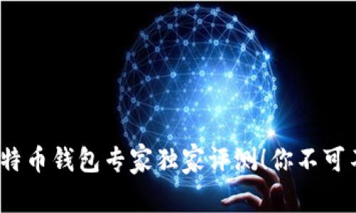 2023年国内比特币钱包专家独家评测！你不可不知的十大秘诀