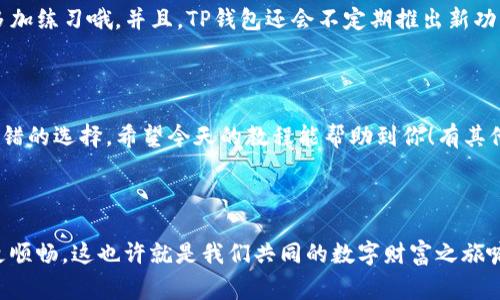    TP钱包USDT注册教程：专家揭秘独家秘诀，快速掌握！ / 

 guanjianci  TP钱包, USDT注册, 数字钱包教程 /guanjianci 

什么是TP钱包？

朋友们，今天我们来聊聊TP钱包。这个钱包其实是一个数字货币钱包，它支持多种主流加密货币的存储和交易，其中USDT（泰达币）是最受欢迎的之一。大家知道，USDT是一种稳定币，与美元1:1挂钩，这让很多人在进行数字货币投资时首选使用它。TP钱包则是一个相对安全且便捷的平台来管理你的数字资产。想知道怎么注册吗？请继续往下看，我会一步步带你来操作。


第一步：下载TP钱包

要想使用TP钱包，首先你得在手机上下载它。你可以去App Store（苹果设备）或Google Play（安卓设备）搜索“TP钱包”进行下载。说真的，安装这个应用就像下载其他常见的APP一样，非常简单。


第二步：打开TP钱包

下载完成后，点开TP钱包。这时，你会看到一个非常友好的界面，显示着“创建钱包”和“导入钱包”等选项。选择“创建钱包”开始新用户注册。如果你已经有钱包了，那就选择“导入钱包”。


第三步：设置密码

在创建钱包的过程中，你需要设置一个强密码。说真的，密码最好包含字母、数字和符号，这样更安全。TP钱包的设计团队非常重视用户安全，所以在这一步可千万不要随便哦！密码设置好后，系统会让你确认一次，以确保你输入无误。


第四步：备份助记词

这一步可能是整个注册过程中的关键！系统会生成一组助记词，通常是12或24个单词。这个助记词就像你钱包的“身份证”，找回钱包时可必不可少。所以这里一定要认真对待，尽量手动抄写下来，并妥善保管。千万不要把它存放在手机或电脑上，这样更容易被黑客攻击。


第五步：确认助记词

为了确保你没有记错助记词，系统会让你按顺序选择刚刚生成的那些单词。也是为了加固安全，这一步不能马虎，确认无误后就可以进入主界面啦！


第六步：添加USDT资产

进入主界面后，你可能会看到一些默认的加密货币选项。但是我们要专注于USDT，找到资产管理的相关选项，点击添加USDT。根据提示进行操作，如果这个过程中需要进行账户验证，跟随系统指示完成就好了。


第七步：获取充值地址

你已经基本完成了注册，接下来你可能想要给你的TP钱包充值USDT，那么首先要获取你的USDT充值地址。在主界面找到“收款”或“充值”选项，就可以看到你的专属地址了。对了，不要把这个地址搞错哦，使用的时候要确保是USDT的地址，否则可能导致资产丢失。


第八步：进行充值

使用交易所或者其他钱包向你的TP钱包USDT地址充值。这里推荐一些大家常用的交易平台，比如火币、币安等。选择你熟悉的平台，按照它们的指引进行转账。转账完成后，稍等片刻，你的钱包会显示你新增的USDT了！是不是 super easy？


九、保障你的账户安全

安全是最重要的，TP钱包也不例外。为了保护你的数字资产，可以考虑开启二步验证功能，这是让你的账户更安全的一种方式。此外，尽量避免在公共网络下使用钱包，定期更换密码，总之做好保护措施，你的钱包才会更安全。你懂的，安全第一嘛！


注册后的操作提示

注册完成后，相信大家对于TP钱包的基本使用已经有了初步的了解。接下来，你可能会想要进行交易、查看资产变动等等。你可以在主界面进行更多的操作，记得多加练习哦。并且，TP钱包还会不定期推出新功能，关注其更新信息，不错过任何体验！

总结

最后总结一下，TP钱包的注册过程其实非常简单，跟着步骤一步步来，就能轻松搞定。如果你想在数字货币世界中更进一步，用TP钱包来管理你的资产绝对是个不错的选择。希望今天的教程能帮助到你！有其他疑问也欢迎留言，我会尽量解答。祝你在数字货币投资中一路顺风，赚得满满的！



如果你觉得这篇文章有用，别忘了分享给你的朋友。此外，持续关注我们，我们会不定期更新更多关于数字货币、钱包的使用技巧与心得，让大家在这条路上走得更顺畅。这也许就是我们共同的数字财富之旅嘛！
