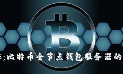 专家揭秘：比特币全节点钱包服务器的独家秘诀